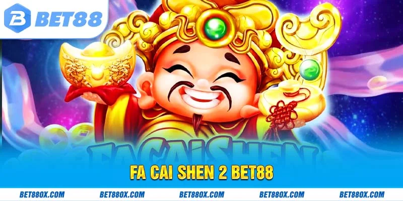 Fa Cai Shen 2 BET88 - Kích Hoạt Vận May, Rinh Ngay Tài Lộc