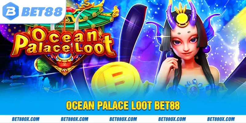 Ocean Palace Loot BET88 - Cơ Hội Vàng Nhận Lộc Biển Sâu