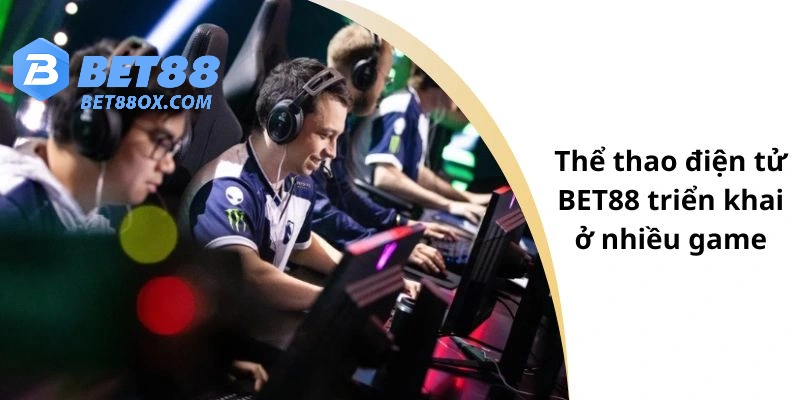 Thể thao điện tử BET88 triển khai ở nhiều game
