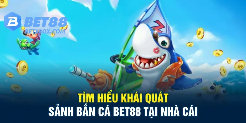 Tìm hiểu khái quát sảnh Bắn cá Bet88 tại nhà cái